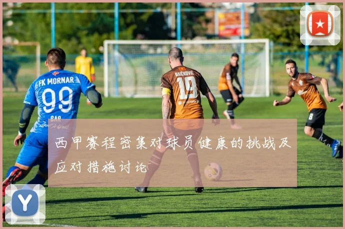 西甲赛程密集对球员健康的挑战及应对措施讨论