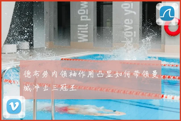 德布劳内领袖作用凸显如何带领曼城冲击三冠王