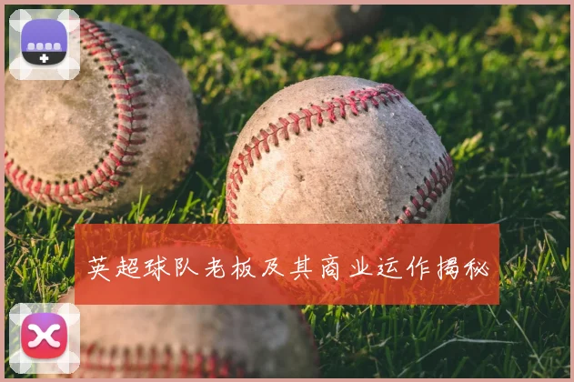 英超球队老板及其商业运作揭秘