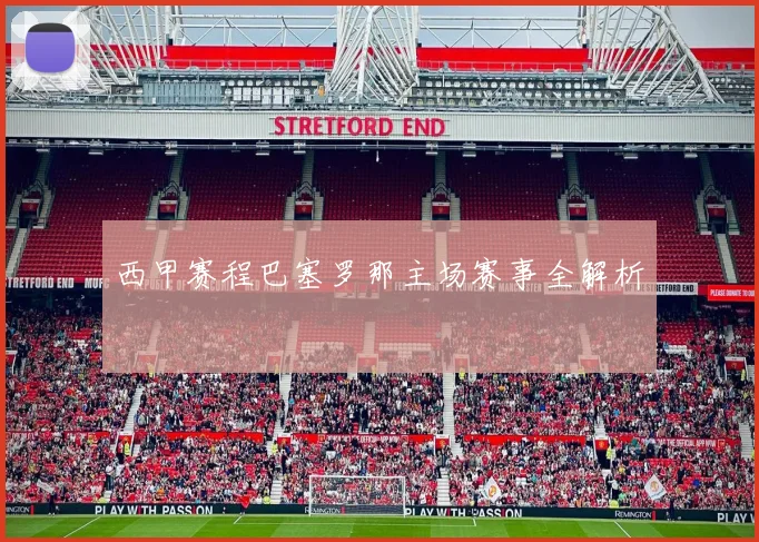 西甲赛程巴塞罗那主场赛事全解析