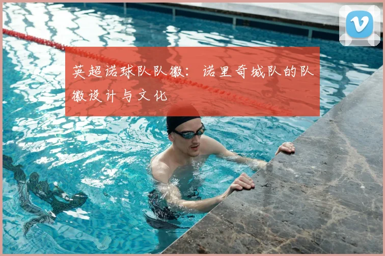 英超诺球队队徽:诺里奇城队的队徽设计与文化