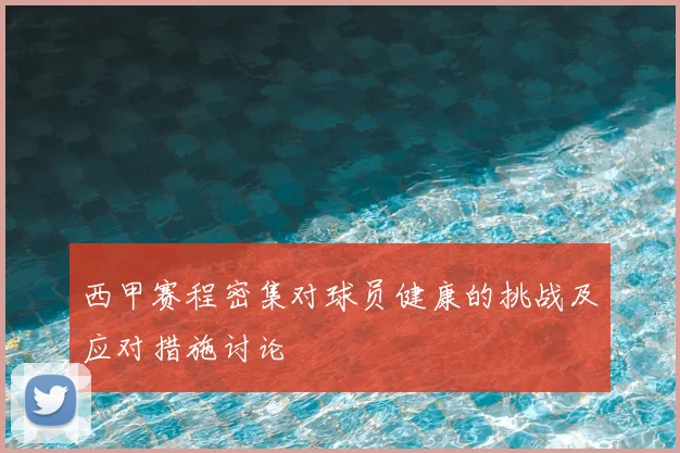 西甲赛程密集对球员健康的挑战及应对措施讨论