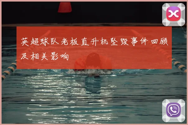 英超球队老板直升机坠毁事件回顾及相关影响